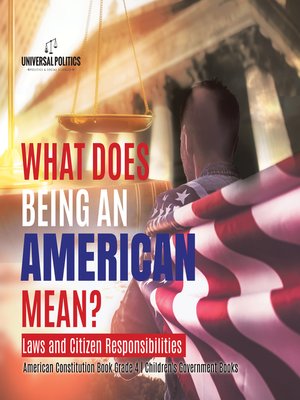 cover image of What Does Being an American Mean? Laws and Citizen Responsibilities--American Constitution Book Grade 4--Children's Government Books